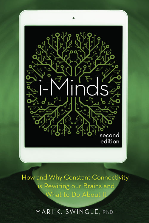 i-Minds - Second Edition:  How and Why Constant Connectivity is Rewiring Our Brains and What to Do About it
