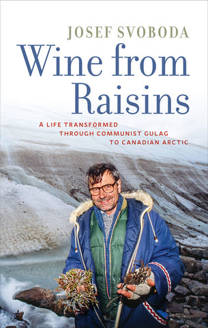 Wine from Raisins: A Life Transformed Through Communist Gulag to Canadian Arctic