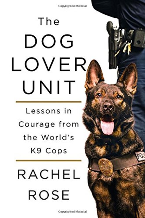 The Dog Lover Unit: Lessons in Courage from the World's K9 Cops